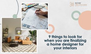 9 Things to Look for when you are Finalizing a home designer for your interiors